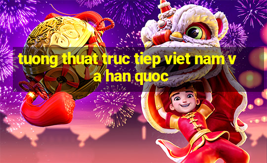 tuong thuat truc tiep viet nam va han quoc