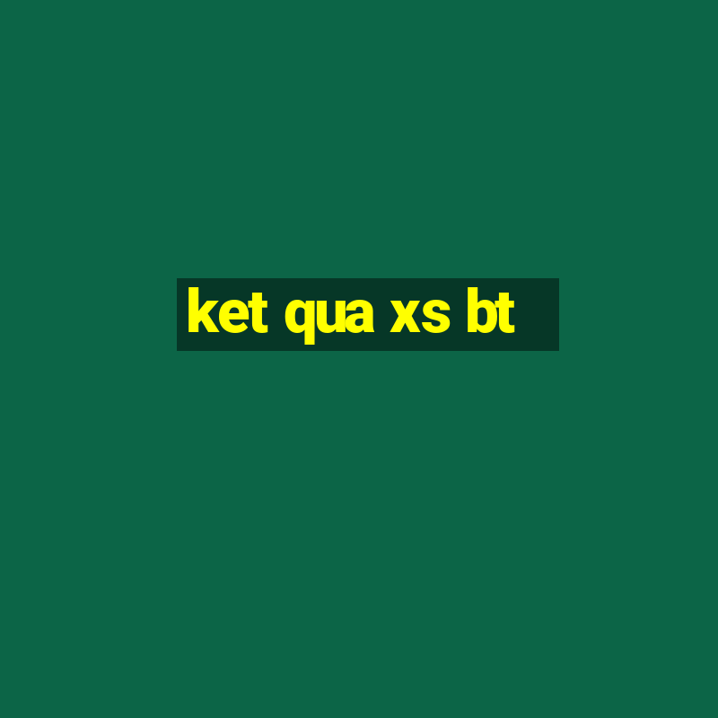 ket qua xs bt