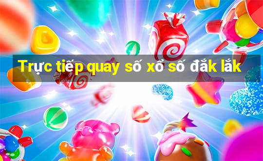 Trực tiếp quay số xổ số đắk lắk