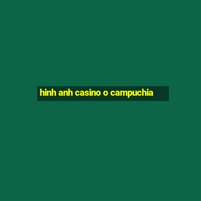 hinh anh casino o campuchia