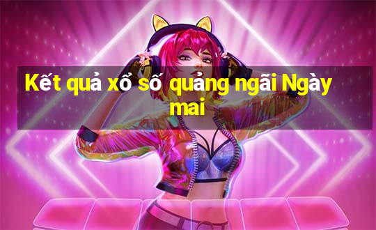 Kết quả xổ số quảng ngãi Ngày mai