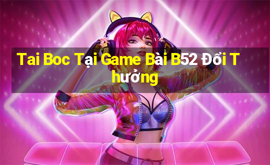 Tai Boc Tại Game Bài B52 Đổi Thưởng