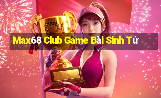 Max68 Club Game Bài Sinh Tử