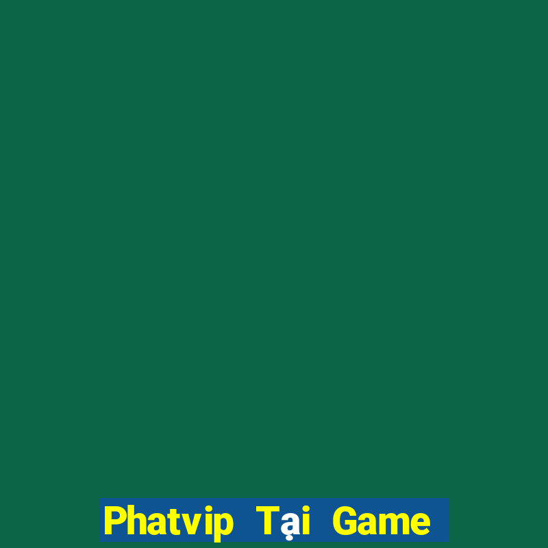 Phatvip Tại Game Bài Đổi Thưởng