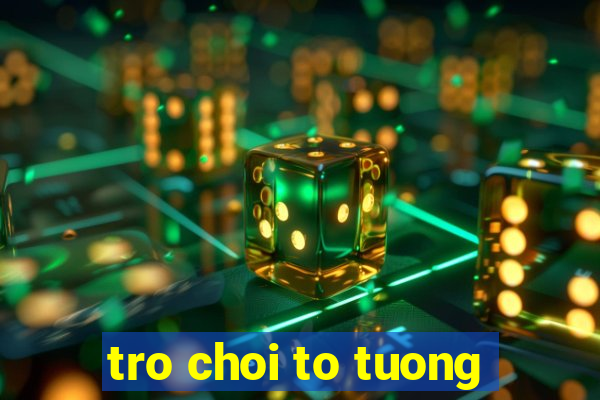 tro choi to tuong