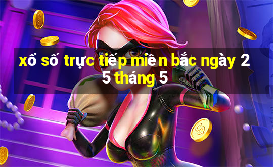 xổ số trực tiếp miền bắc ngày 25 tháng 5