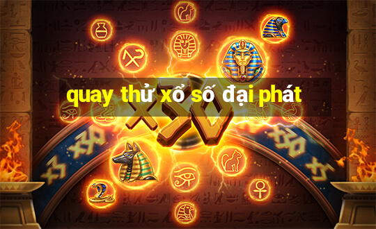 quay thử xổ số đại phát