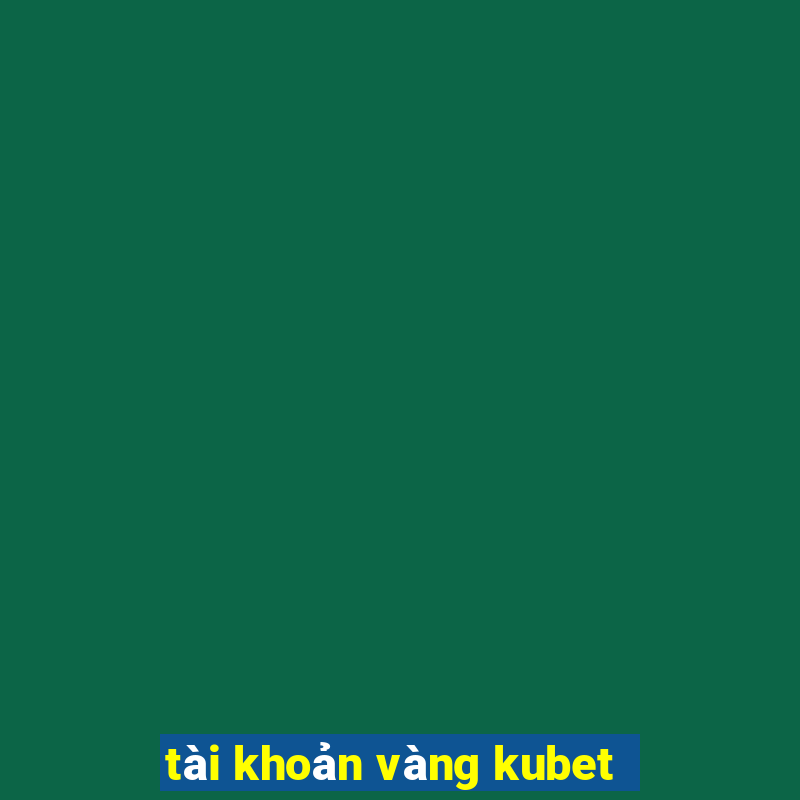 tài khoản vàng kubet