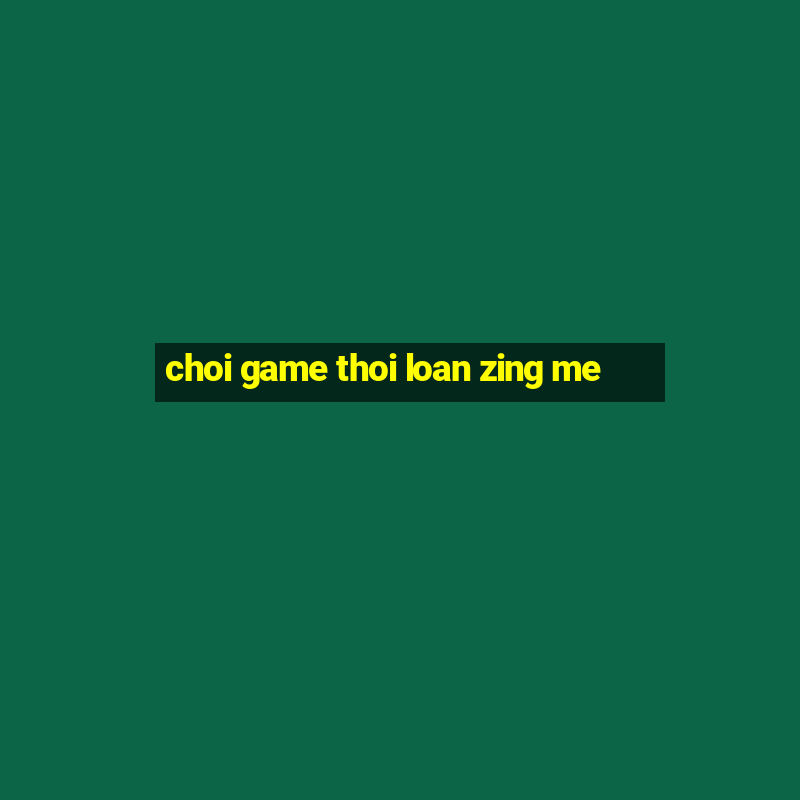 choi game thoi loan zing me