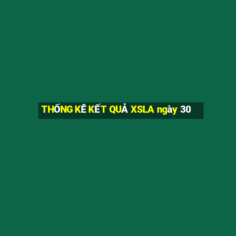 THỐNG KÊ KẾT QUẢ XSLA ngày 30