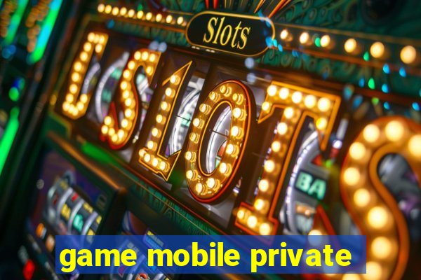 game mobile private