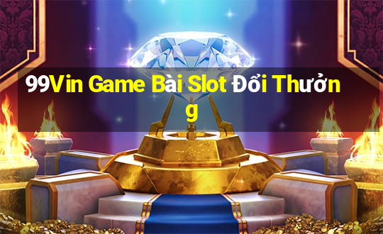 99Vin Game Bài Slot Đổi Thưởng