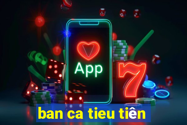 ban ca tieu tiên