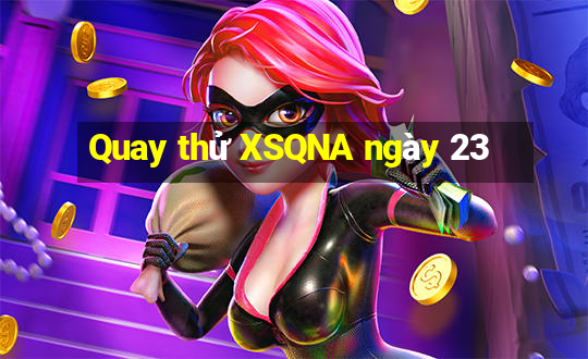 Quay thử XSQNA ngày 23