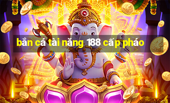 bắn cá tài năng 188 cấp pháo