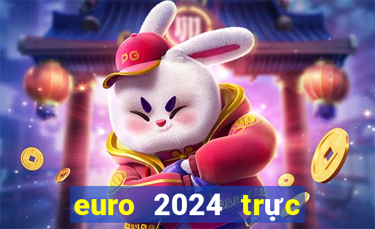 euro 2024 trực tiếp kênh nào