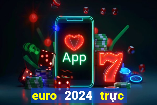 euro 2024 trực tiếp kênh nào