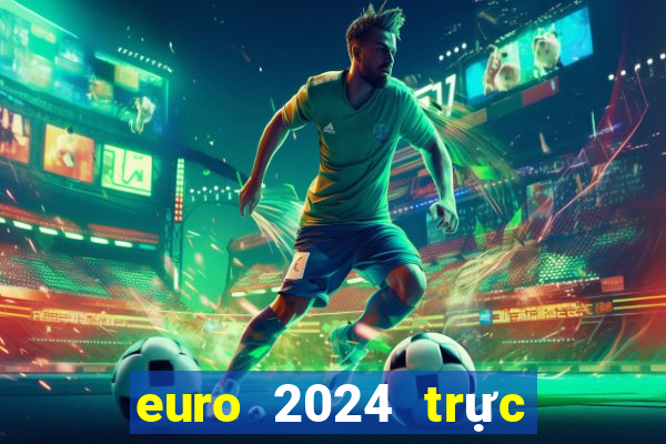 euro 2024 trực tiếp kênh nào