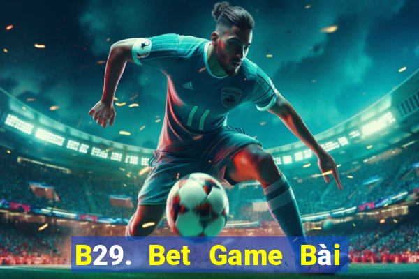 B29. Bet Game Bài Uy Tín Nhất 2022