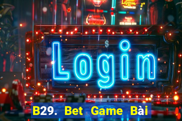 B29. Bet Game Bài Uy Tín Nhất 2022