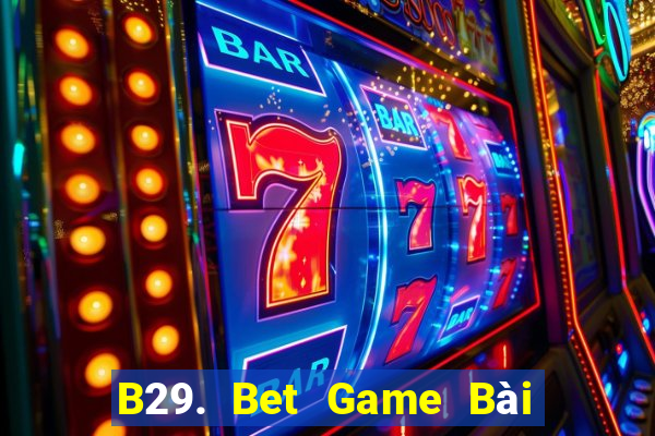 B29. Bet Game Bài Uy Tín Nhất 2022