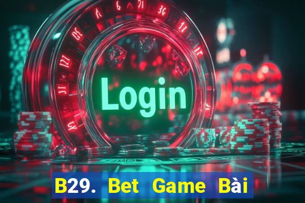 B29. Bet Game Bài Uy Tín Nhất 2022