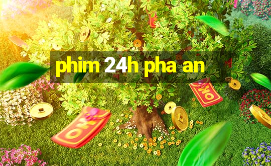 phim 24h pha an