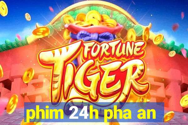 phim 24h pha an