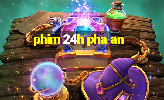 phim 24h pha an