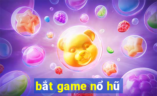 bắt game nổ hũ