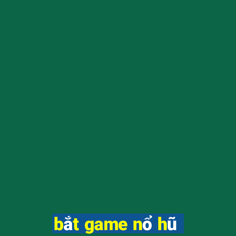 bắt game nổ hũ