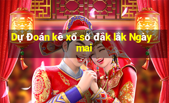 Dự Đoán kê xổ số đắk lắk Ngày mai