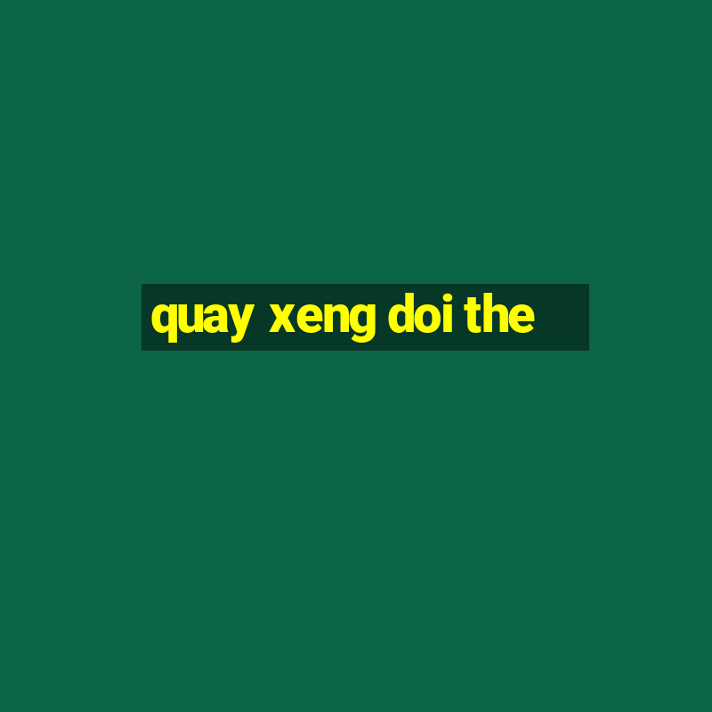 quay xeng doi the