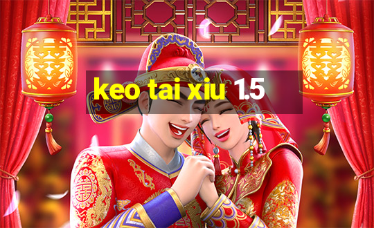 keo tai xiu 1.5