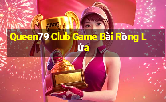 Queen79 Club Game Bài Rồng Lửa