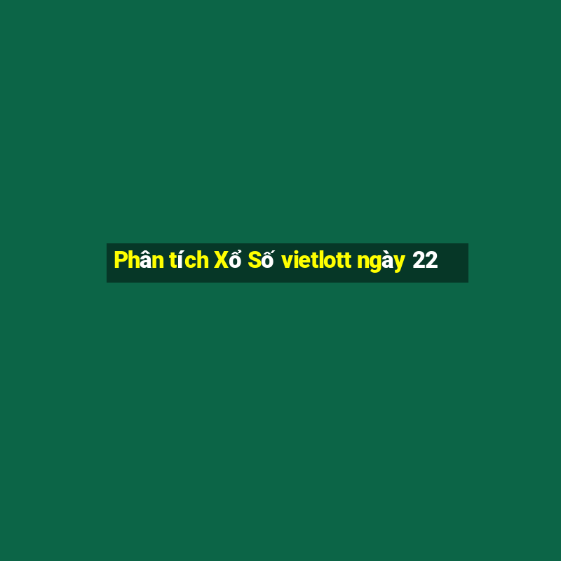 Phân tích Xổ Số vietlott ngày 22