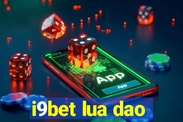 i9bet lua dao