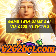 Game Iwin Game Bài Vip Club Đổi Thưởng