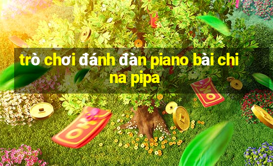 trò chơi đánh đàn piano bài china pipa