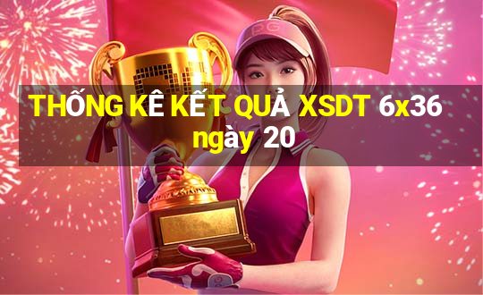 THỐNG KÊ KẾT QUẢ XSDT 6x36 ngày 20