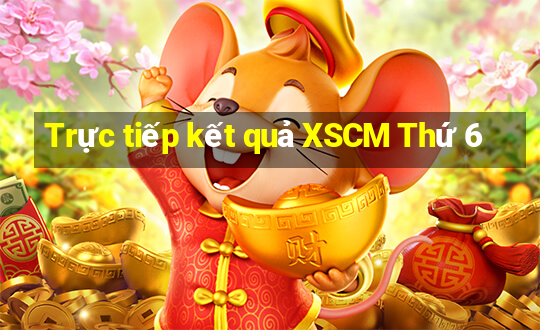 Trực tiếp kết quả XSCM Thứ 6