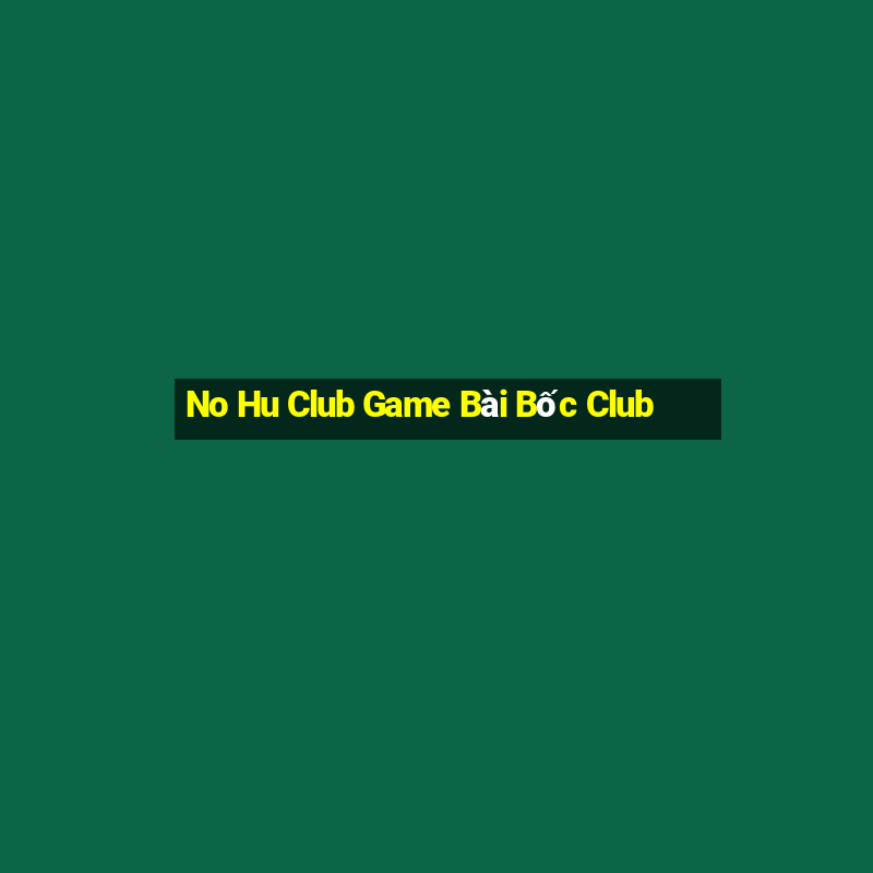 No Hu Club Game Bài Bốc Club