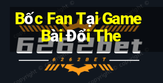 Bốc Fan Tại Game Bài Đổi The