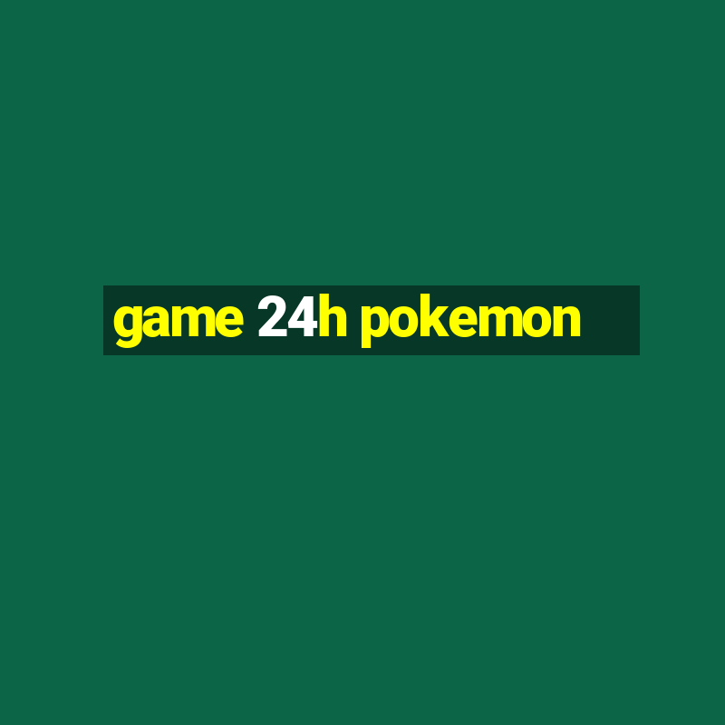 game 24h pokemon