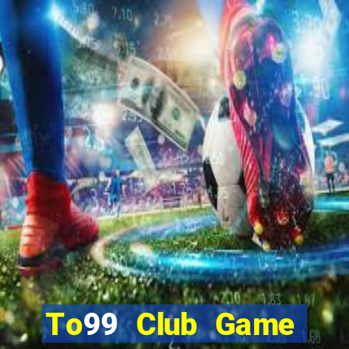 To99 Club Game Bài Trên Máy Tính