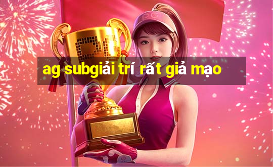 ag subgiải trí rất giả mạo