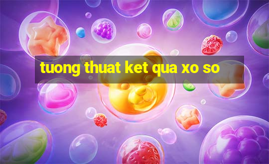 tuong thuat ket qua xo so