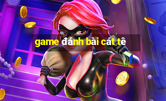 game đánh bài cát tê