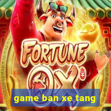 game ban xe tang