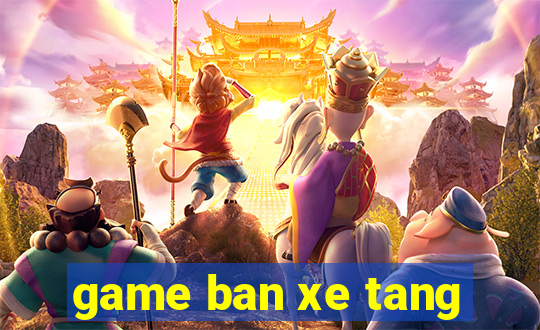 game ban xe tang